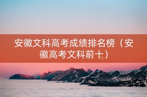 安徽文科高考成绩排名榜（安徽高考文科前十）