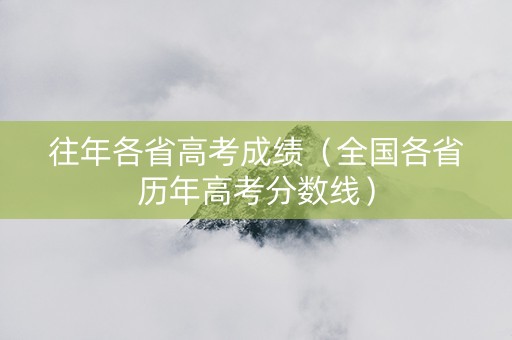 往年各省高考成绩（全国各省历年高考分数线）