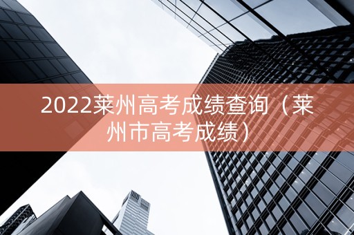 2022莱州高考成绩查询（莱州市高考成绩）