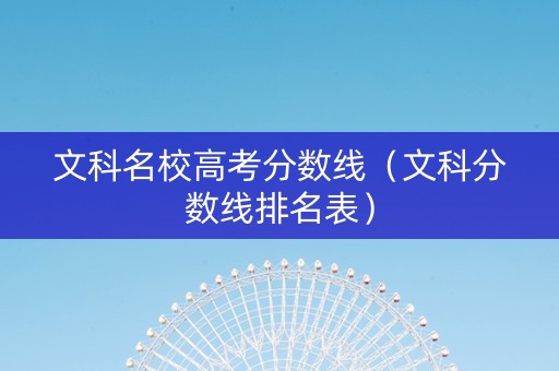 文科名校高考分数线（文科分数线排名表）