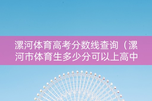 漯河体育高考分数线查询（漯河市体育生多少分可以上高中）