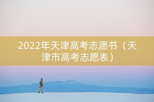 2022年天津高考志愿书（天津市高考志愿表）