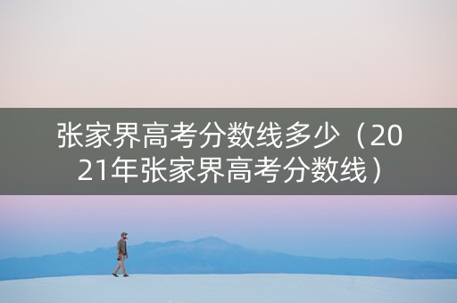 张家界高考分数线多少（2021年张家界高考分数线）