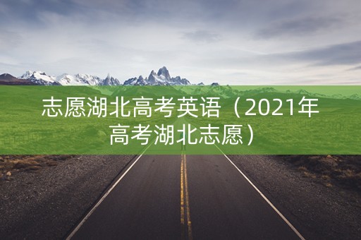 志愿湖北高考英语（2021年高考湖北志愿）