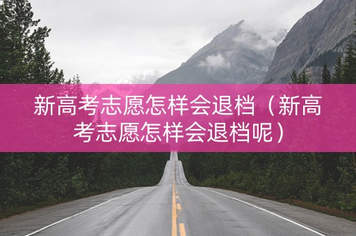 新高考志愿怎样会退档（新高考志愿怎样会退档呢）