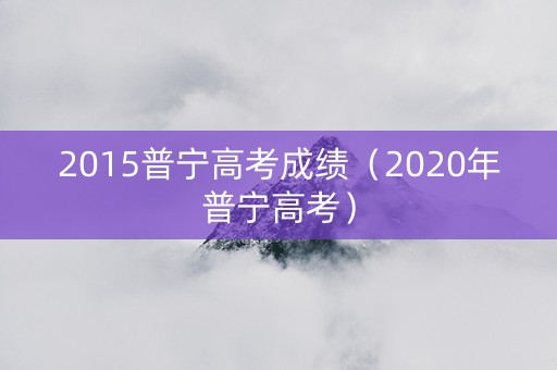 2015普宁高考成绩（2020年普宁高考）