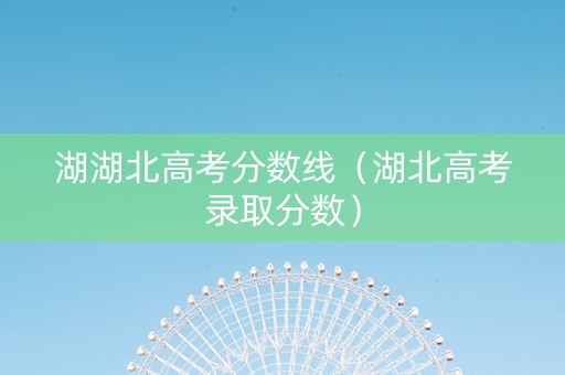 湖湖北高考分数线（湖北高考录取分数）