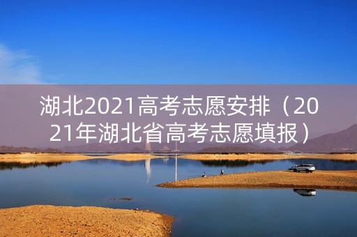湖北2021高考志愿安排（2021年湖北省高考志愿填报）