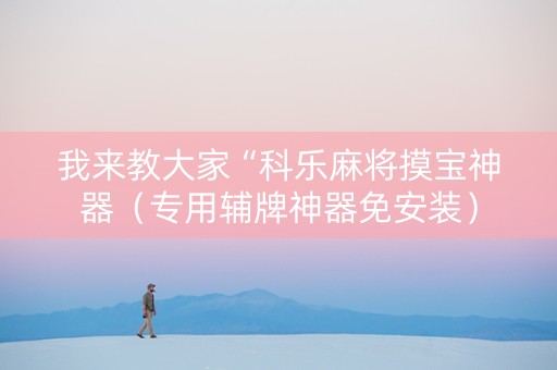 我来教大家“科乐麻将摸宝神器（专用辅牌神器免安装）