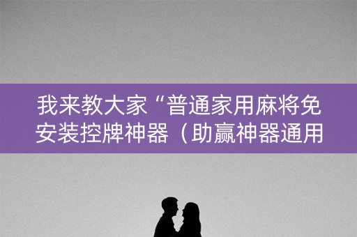 我来教大家“普通家用麻将免安装控牌神器（助赢神器通用版）