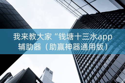 我来教大家“钱塘十三水app辅助器（助赢神器通用版）
