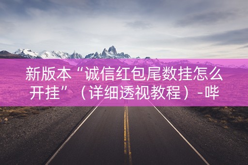 新版本“诚信红包尾数挂怎么开挂”（详细透视教程）-哔哩哔哩