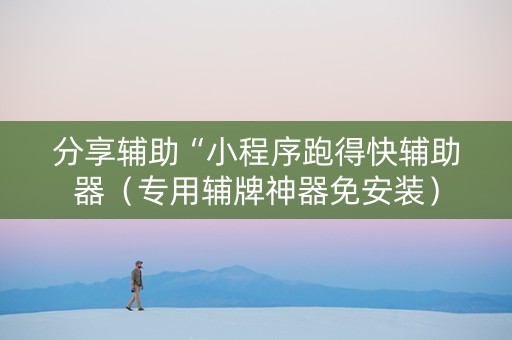 分享辅助“小程序跑得快辅助器（专用辅牌神器免安装）