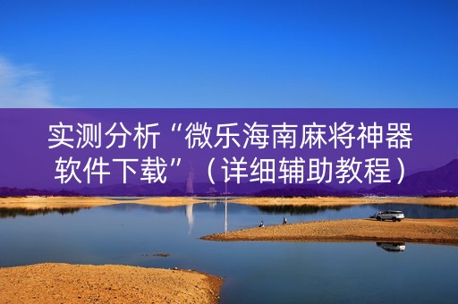 实测分析“微乐海南麻将神器软件下载”（详细辅助教程）-哔哩哔哩