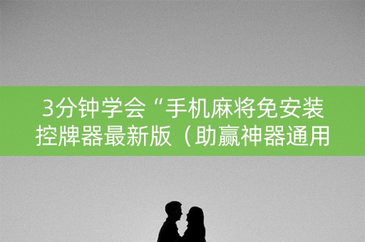 3分钟学会“手机麻将免安装控牌器最新版（助赢神器通用版）
