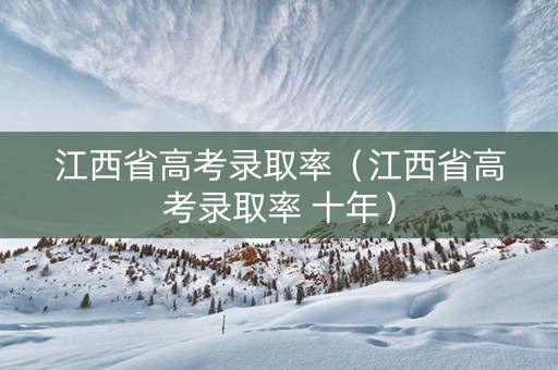 江西省高考录取率（江西省高考录取率 十年）