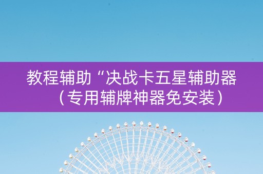 教程辅助“决战卡五星辅助器（专用辅牌神器免安装）