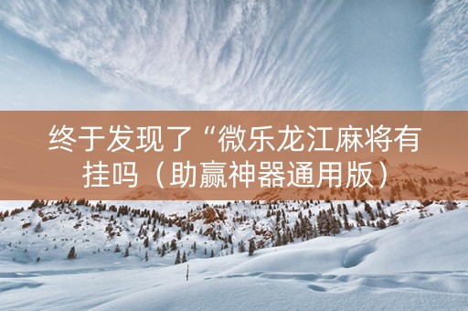 终于发现了“微乐龙江麻将有挂吗（助赢神器通用版）
