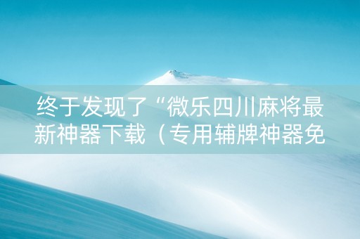 终于发现了“微乐四川麻将最新神器下载（专用辅牌神器免安装）