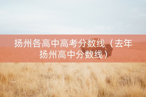 扬州各高中高考分数线（去年扬州高中分数线）