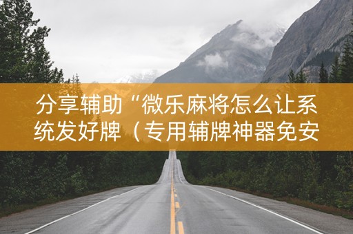分享辅助“微乐麻将怎么让系统发好牌（专用辅牌神器免安装）