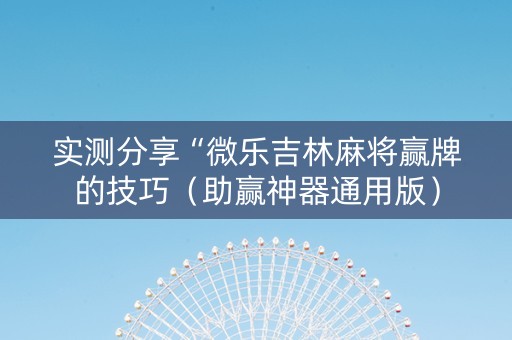 实测分享“微乐吉林麻将赢牌的技巧（助赢神器通用版）