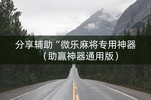 分享辅助“微乐麻将专用神器（助赢神器通用版）