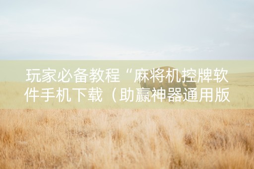 玩家必备教程“麻将机控牌软件手机下载（助赢神器通用版）