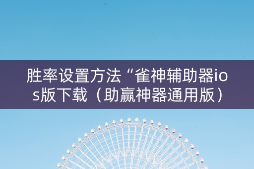 胜率设置方法“雀神辅助器ios版下载（助赢神器通用版）