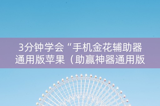 3分钟学会“手机金花辅助器通用版苹果（助赢神器通用版）