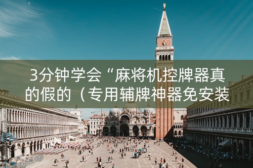 3分钟学会“麻将机控牌器真的假的（专用辅牌神器免安装）