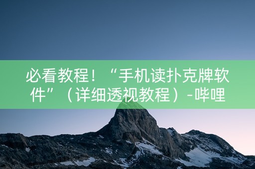 必看教程！“手机读扑克牌软件”（详细透视教程）-哔哩哔哩