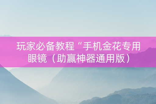 玩家必备教程“手机金花专用眼镜（助赢神器通用版）