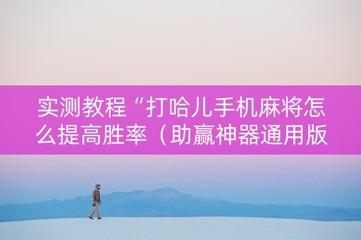 实测教程“打哈儿手机麻将怎么提高胜率（助赢神器通用版）