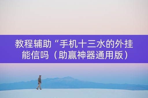 教程辅助“手机十三水的外挂能信吗（助赢神器通用版）