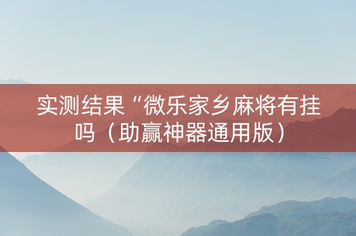 实测结果“微乐家乡麻将有挂吗（助赢神器通用版）
