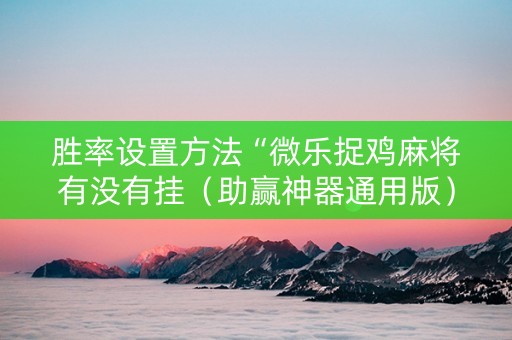 胜率设置方法“微乐捉鸡麻将有没有挂（助赢神器通用版）