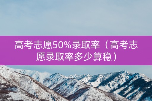 高考志愿50%录取率（高考志愿录取率多少算稳）