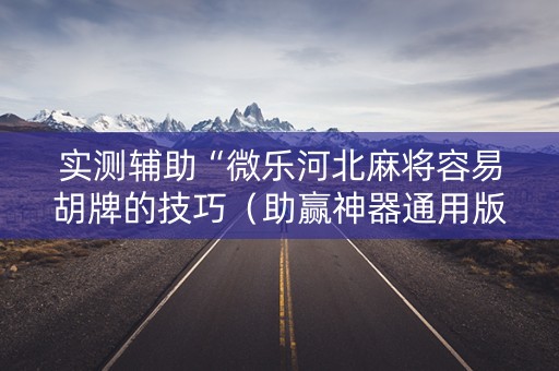实测辅助“微乐河北麻将容易胡牌的技巧（助赢神器通用版）