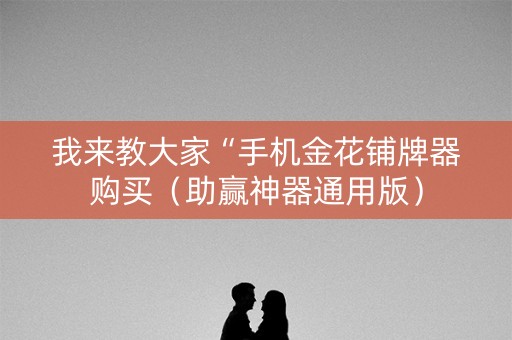 我来教大家“手机金花铺牌器购买（助赢神器通用版）