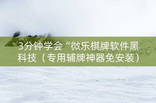 3分钟学会“微乐棋牌软件黑科技（专用辅牌神器免安装）