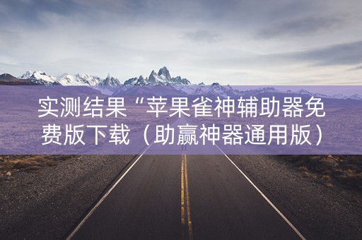 实测结果“苹果雀神辅助器免费版下载（助赢神器通用版）