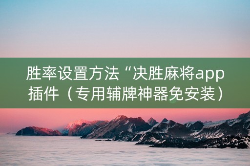 胜率设置方法“决胜麻将app插件（专用辅牌神器免安装）