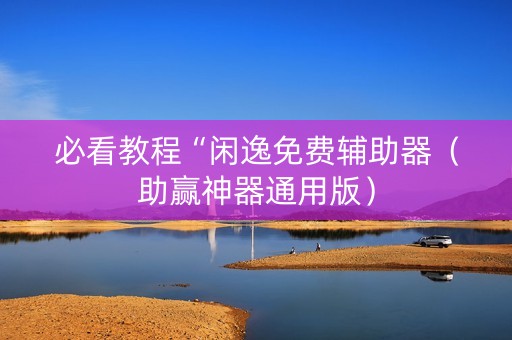 必看教程“闲逸免费辅助器（助赢神器通用版）