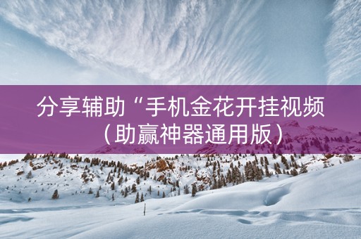 分享辅助“手机金花开挂视频（助赢神器通用版）