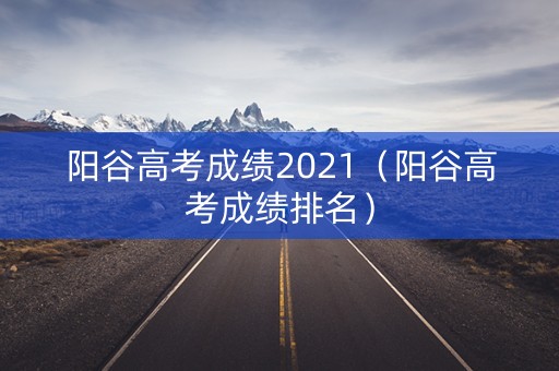 阳谷高考成绩2021（阳谷高考成绩排名）