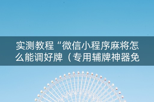 实测教程“微信小程序麻将怎么能调好牌（专用辅牌神器免安装）