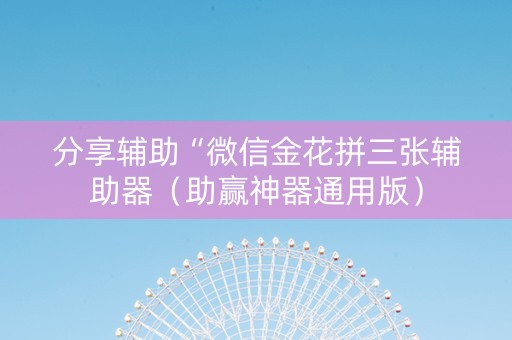 分享辅助“微信金花拼三张辅助器（助赢神器通用版）