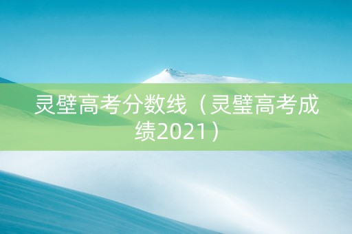 灵壁高考分数线（灵璧高考成绩2021）