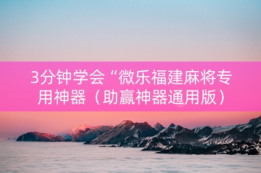 3分钟学会“微乐福建麻将专用神器（助赢神器通用版）
